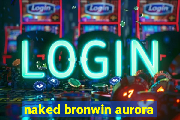 naked bronwin aurora